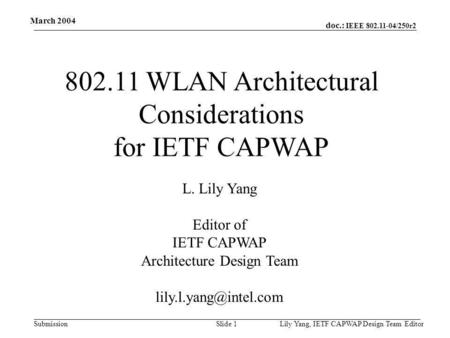 Doc.: IEEE 802.11-04/250r2 Submission March 2004 Lily Yang, IETF CAPWAP Design Team EditorSlide 1 802.11 WLAN Architectural Considerations for IETF CAPWAP.