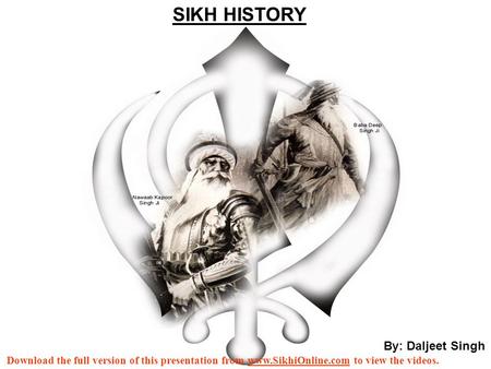 By: Daljeet Singh SIKH HISTORY Download the full version of this presentation from www.SikhiOnline.com to view the videos.