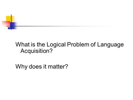What is the Logical Problem of Language Acquisition?