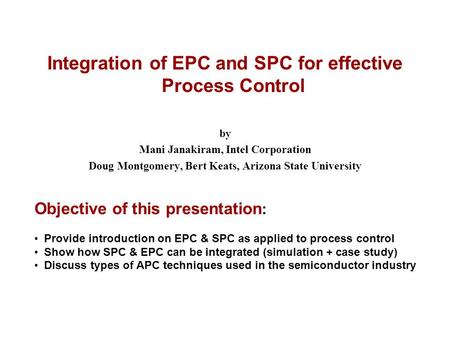 MJOct'022002 ASQ Fall Tech ConferencePage 1 Integration of EPC and SPC for effective Process Control by Mani Janakiram, Intel Corporation Doug Montgomery,