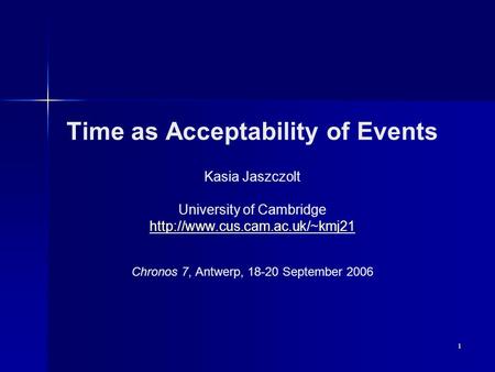 1 Time as Acceptability of Events Kasia Jaszczolt University of Cambridge  Chronos 7, Antwerp, 18-20 September 2006