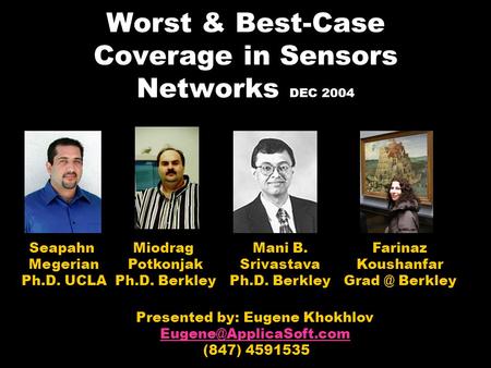 Worst & Best-Case Coverage in Sensors Networks DEC 2004 Presented by: Eugene Khokhlov (847) 4591535 Seapahn Megerian Ph.D. UCLA.