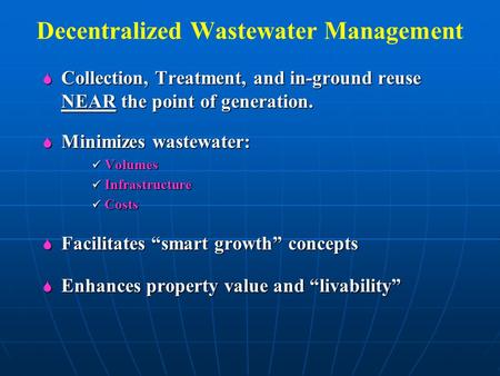 Decentralized Wastewater Management  Collection, Treatment, and in-ground reuse NEAR the point of generation.  Minimizes wastewater: Volumes Volumes.