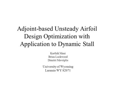 Adjoint-based Unsteady Airfoil Design Optimization with Application to Dynamic Stall Karthik Mani Brian Lockwood Dimitri Mavriplis University of Wyoming.