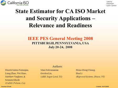 California Independent System Operator Soumen Ghosh Created: 06/15/2008 State Estimator for CA ISO Market and Security Applications – Relevance and Readiness.