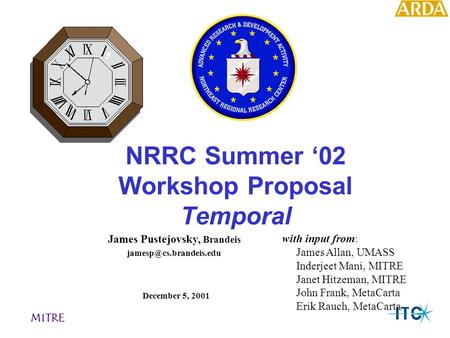 NRRC Summer ‘02 Workshop Proposal Temporal December 5, 2001 MITRE James Pustejovsky, Brandeis with input from: James Allan, UMASS Inderjeet Mani, MITRE.