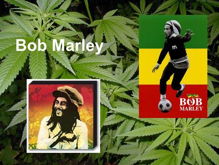 Bob Marley. Background informations: Birth name: Robert Nesta Marley Also known as:Tuff Gong Born: February 6, 1945 Nine Miles, Saint Ann, Jamaica Died: