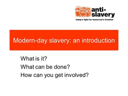 Modern-day slavery: an introduction What is it? What can be done? How can you get involved?