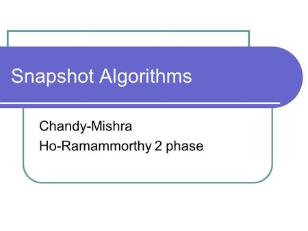 Snapshot Algorithms Chandy-Mishra Ho-Ramammorthy 2 phase.