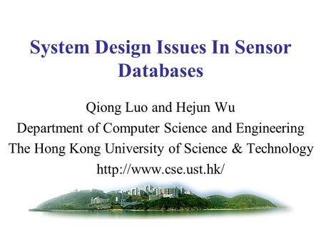 System Design Issues In Sensor Databases Qiong Luo and Hejun Wu Department of Computer Science and Engineering The Hong Kong University of Science & Technology.