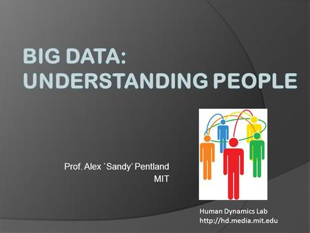 Prof. Alex `Sandy’ Pentland MIT Human Dynamics Lab