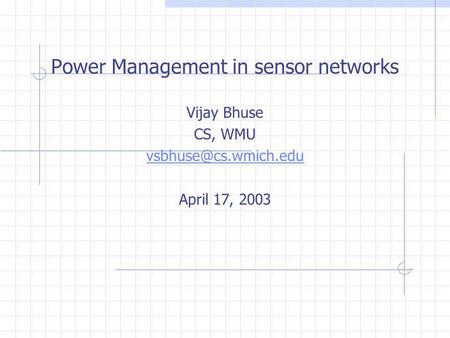 Power Management in sensor networks Vijay Bhuse CS, WMU April 17, 2003.