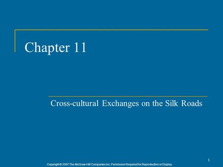 Copyright © 2007 The McGraw-Hill Companies Inc. Permission Required for Reproduction or Display. 1 Chapter 11 Cross-cultural Exchanges on the Silk Roads.
