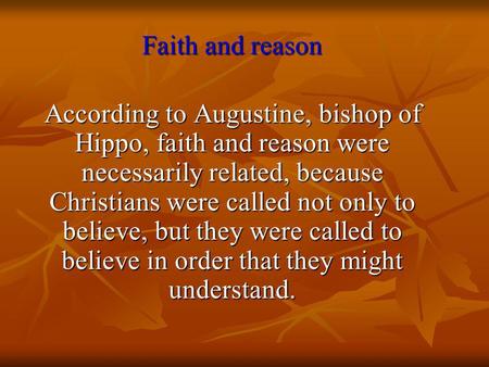 Faith and reason According to Augustine, bishop of Hippo, faith and reason were necessarily related, because Christians were called not only to believe,