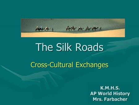 The Silk Roads Cross-Cultural Exchanges K.M.H.S. AP World History Mrs. Farbacher.