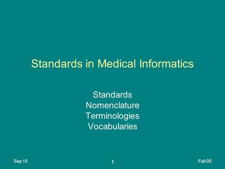 1 Sep 15Fall 05 Standards in Medical Informatics Standards Nomenclature Terminologies Vocabularies.