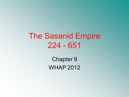 The Sasanid Empire 224 - 651 Chapter 9 WHAP 2012.