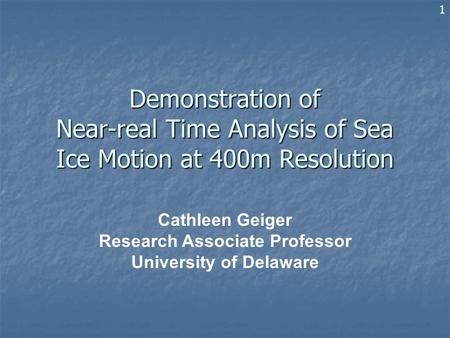 Demonstration of Near-real Time Analysis of Sea Ice Motion at 400m Resolution Cathleen Geiger Research Associate Professor University of Delaware 1.