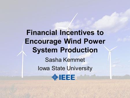 Financial Incentives to Encourage Wind Power System Production Sasha Kemmet Iowa State University.
