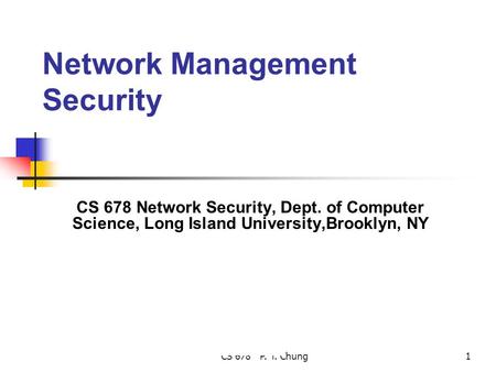 CS 678 P. T. Chung1 Network Management Security CS 678 Network Security, Dept. of Computer Science, Long Island University,Brooklyn, NY.