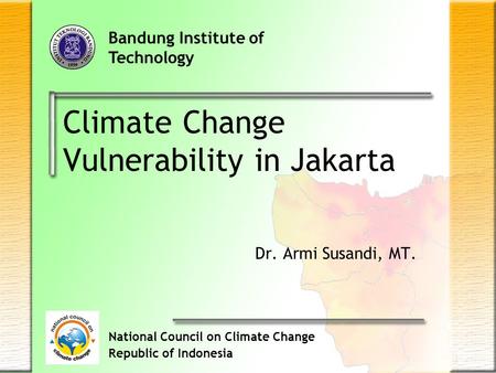 Climate Change Vulnerability in Jakarta Dr. Armi Susandi, MT. Bandung Institute of Technology National Council on Climate Change Republic of Indonesia.