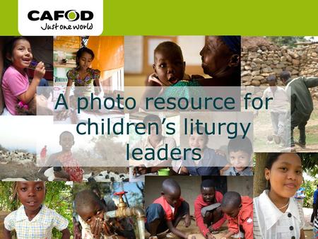 Www.cafod.org.uk cafod.org.uk A photo resource for children’s liturgy leaders.