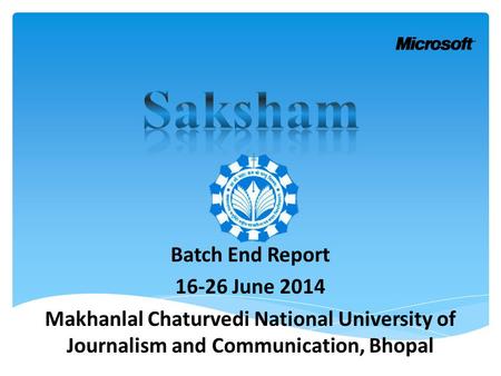 Batch End Report 16-26 June 2014 Makhanlal Chaturvedi National University of Journalism and Communication, Bhopal.