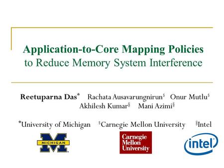 Application-to-Core Mapping Policies to Reduce Memory System Interference Reetuparna Das * Rachata Ausavarungnirun $ Onur Mutlu $ Akhilesh Kumar § Mani.