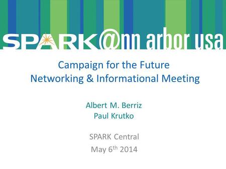 SPARK Central May 6 th 2014 Campaign for the Future Networking & Informational Meeting Albert M. Berriz Paul Krutko.