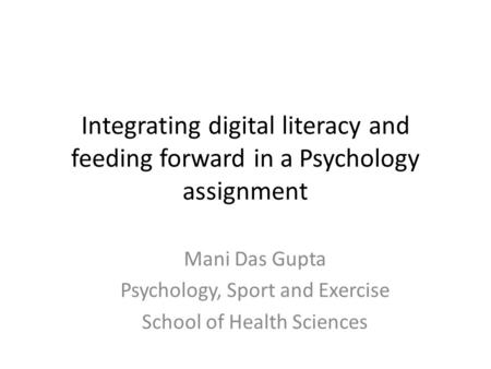 Integrating digital literacy and feeding forward in a Psychology assignment Mani Das Gupta Psychology, Sport and Exercise School of Health Sciences.