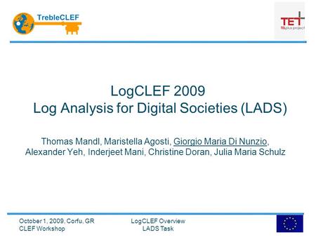 LogCLEF 2009 Log Analysis for Digital Societies (LADS) Thomas Mandl, Maristella Agosti, Giorgio Maria Di Nunzio, Alexander Yeh, Inderjeet Mani, Christine.