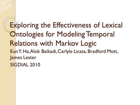 Exploring the Effectiveness of Lexical Ontologies for Modeling Temporal Relations with Markov Logic Eun Y. Ha, Alok Baikadi, Carlyle Licata, Bradford Mott,