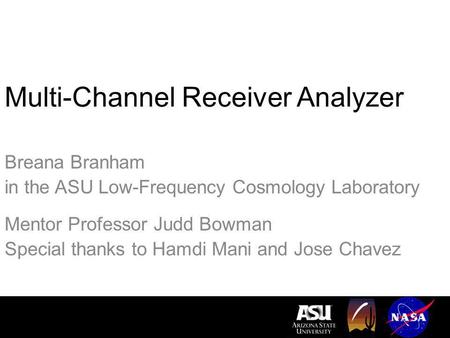 Multi-Channel Receiver Analyzer Breana Branham in the ASU Low-Frequency Cosmology Laboratory Mentor Professor Judd Bowman Special thanks to Hamdi Mani.