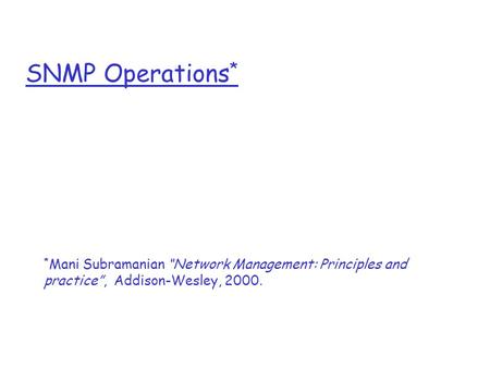 SNMP Operations * * Mani Subramanian “Network Management: Principles and practice”, Addison-Wesley, 2000.