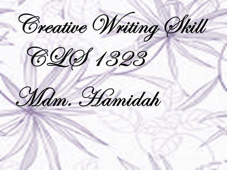 Creative Writing Skill CLS 1323 Mdm. Hamidah. Presentation 2.