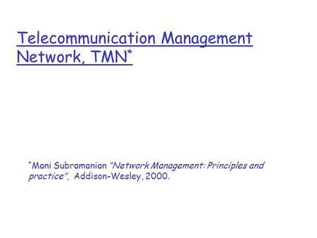 Telecommunication Management Network, TMN * * Mani Subramanian “Network Management: Principles and practice”, Addison-Wesley, 2000.