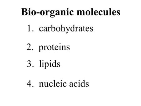Bio-organic molecules 1. carbohydrates 2. proteins 3. lipids 4. nucleic acids.
