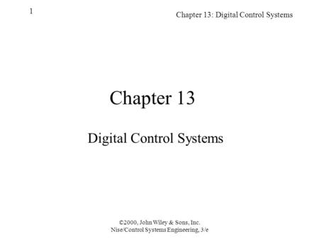 Chapter 13: Digital Control Systems 1 ©2000, John Wiley & Sons, Inc. Nise/Control Systems Engineering, 3/e Chapter 13 Digital Control Systems.