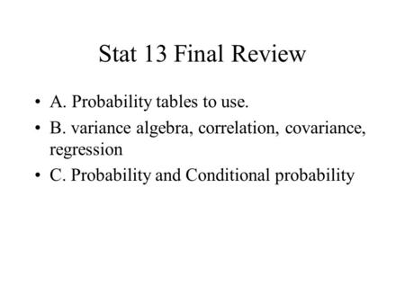 Stat 13 Final Review A. Probability tables to use. B. variance algebra, correlation, covariance, regression C. Probability and Conditional probability.