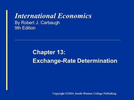 Copyright ©2004, South-Western College Publishing International Economics By Robert J. Carbaugh 9th Edition Chapter 13: Exchange-Rate Determination.