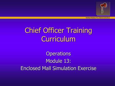 United States Fire Administration Chief Officer Training Curriculum Operations Module 13: Enclosed Mall Simulation Exercise.