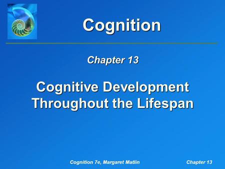 Cognition 7e, Margaret MatlinChapter 13 Cognition Cognitive Development Throughout the Lifespan Chapter 13.