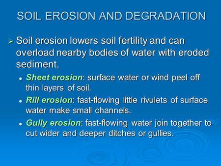 SOIL EROSION AND DEGRADATION  Soil erosion lowers soil fertility and can overload nearby bodies of water with eroded sediment. Sheet erosion: surface.