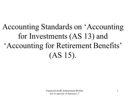 Financial Audit Autonomous Bodies AS 13 and AS 15 Session 1.7