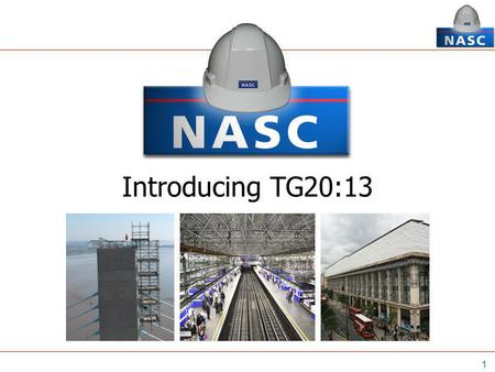 1 Introducing TG20:13. 2 Official launch - 22 nd November 2013 at the NASC AGM, Bristol ‘A comprehensive guide to good practice for tube and fitting scaffolding’