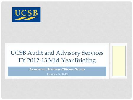 Academic Business Officers Group January 17, 2012 UCSB Audit and Advisory Services FY 2012-13 Mid-Year Briefing.