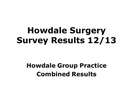 Howdale Surgery Survey Results 12/13 Howdale Group Practice Combined Results.