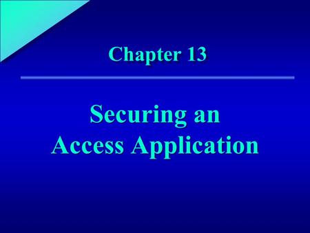1 Chapter 13 Securing an Access Application. 13 Chapter Objectives Learn about the elements of security Explore application-level security Use user-level.