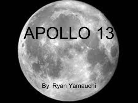 APOLLO 13 By: Ryan Yamauchi. Goal The goal of the Apollo 13 mission was to land on the Moon. The goal of the Apollo 13 mission was to land on the Moon.