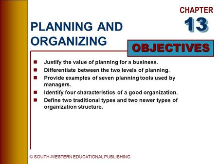 CHAPTER OBJECTIVES © SOUTH-WESTERN EDUCATIONAL PUBLISHING PLANNING AND ORGANIZING nJustify the value of planning for a business. nDifferentiate between.